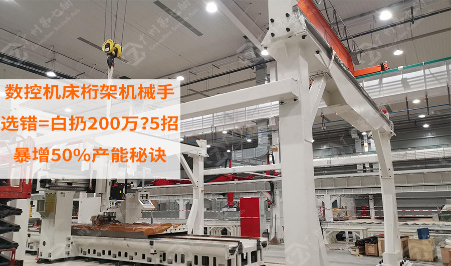 数控机床桁架机械手选错=白扔200万？5招教你暴增50%产能的秘诀